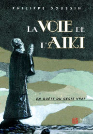 Title: La voie de l'Aïki : En quête du geste vrai, Author: Philippe Doussin