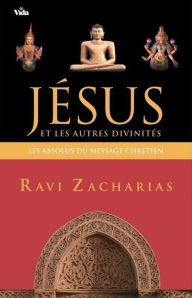 Title: Jésus et les autres divinités: Les absolus du message chrétien, Author: Ravi Zacharias