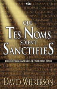 Title: Que tes noms soient sanctifiés: Découvrez Dieu comme vous ne l'avez jamais connu, Author: David Wilkerson