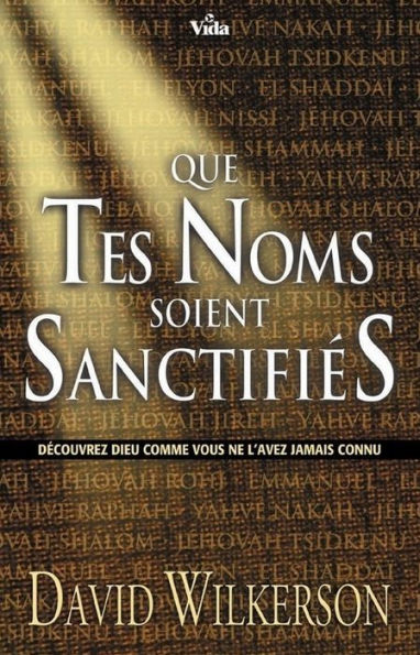 Que tes noms soient sanctifiés: Découvrez Dieu comme vous ne l'avez jamais connu