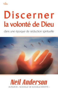 Title: Discerner la volonté de Dieu: Dans une époque de séduction spirituelle, Author: Neil Anderson