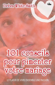 Title: 101 conseils pour pimenter votre mariage: Plaisir de vivre ensemble une passion, Author: Debra White Smith