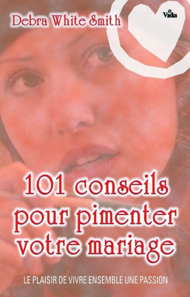 101 conseils pour pimenter votre mariage: Plaisir de vivre ensemble une passion