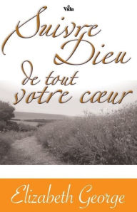 Title: Suivre Dieu de tout votre coeur, Author: Elizabeth George