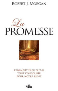 Title: La promesse: Comment Dieu fait-il tout concourir pour notre bien?, Author: Robert J. Morgan