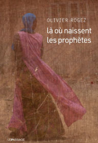 Title: Là où naissent les prophètes, Author: Olivier Rogez