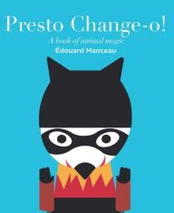 Title: Presto Change-O: A Book of Animal Magic, Author: Edouard Manceau