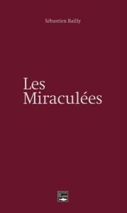 Title: Les miraculées: Un roman inspiré de faits réels, Author: Sébastien Bailly