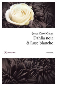 Title: Dahlia noir et rose blanche, Author: Joyce Carol Oates