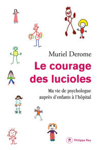 Title: Le courage des lucioles. Ma vie de psychologue auprès d'enfants à l'hôpital, Author: Muriel Derome