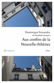 Title: Aux confins de la Nouvelle-Athènes, Author: Dominique Fernandez