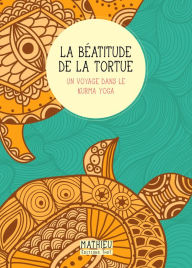 Title: La Béatitude de la tortue: Un voyage dans le kurma yoga, Author: Mathieu