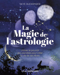 Title: La magie de l'astrologie - Utiliser le pouvoir des planètes pour créer la vie de ses rêves, Author: Skye Alexander