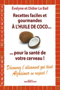 Title: Recettes faciles et gourmandes à l'huile de coco...pour la santé de votre cerveau: Découvrez l'alicament qui tient alzheimer en respect !, Author: Le Bail Evelyne