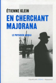 Title: En cherchant Majorana, Author: Etienne Klein