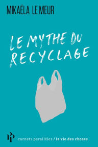 Title: Le mythe du recyclage, Author: Mikaela Le Meur