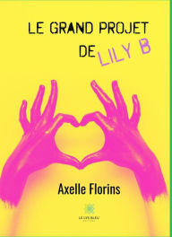 Title: Le grand projet de Lily B: Roman, Author: Axelle Florins