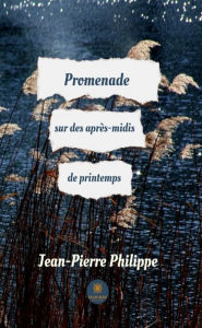 Title: Promenade sur des après-midis de printemps: Recueil, Author: Jean-Pierre Philippe
