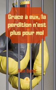 Title: Grâce à eux, la perdition n'est plus pour moi: Témoignage, Author: Alain Barret