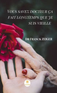 Title: Vous savez docteur ça fait longtemps que je suis vieille: Témoignage, Author: Dr Franck Zeiger
