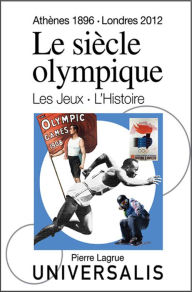 Title: Le Siècle olympique. Les Jeux et l'Histoire: Athènes, 1896 - Londres, 2012, Author: Pierre Lagrue