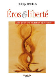 Title: Éros et liberté: Clés pour une mutation spirituelle, Author: Philippe Dautais