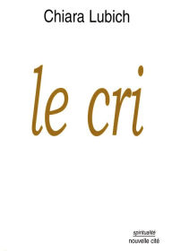 Title: Le cri: Jésus crucifié et abandonné dans l'histoire et la vie des Focolari, de leur naissance en 1943 jusqu'à l'aube du troisième millénaire, Author: Chiara Lubich