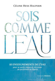 Title: Sois comme l'eau - 10 enseignements pour se sentir mieux et retrouver un sentiment de liberté, Author: Céline Hess Halpern