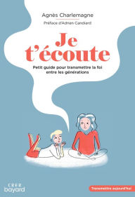 Title: Je t'écoute: PETIT GUIDE POUR TRANSMETTRE LA FOI ENTRE LES GENERATIONS, Author: AGNÈS CHARLEMAGNE