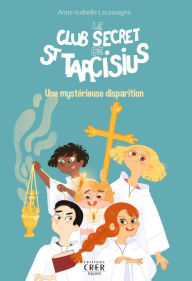 Title: Le club secret de St Tarcisius - Vol 1 - Une mystérieuse disparition, Author: Anne-Isabelle Lacassagne