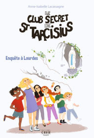 Title: Le club secret de St Tarcisius - Vol -3- enquête à Lourdes, Author: Anne-Isabelle Lacassagne