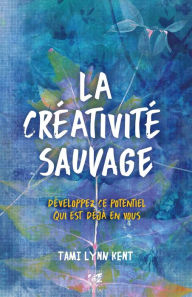 Title: La créativité sauvage: Développez ce potentiel qui est déjà en vous, Author: Tami Lynn Kent