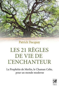 Title: Les 21 règles de vie de l'enchanteur: La Prophétie de Merlin, le Chaman Celte, pour un monde moderne, Author: Patrick Dacquay