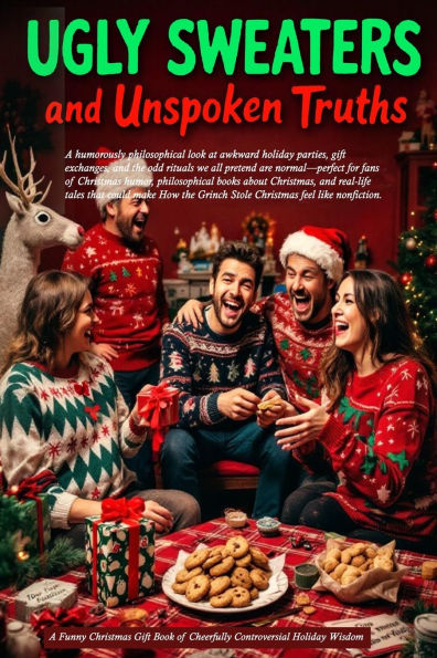 Ugly Sweaters and Unspoken Truths: A Funny Christmas Gift Book of Cheerfully Controversial Holiday Wisdom: A humorously philosophical look at awkward holiday parties, gift exchanges, and the odd rituals we all pretend are normal - perfect for fans of Chri