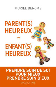 Title: Parents heureux = enfants heureux: Prendre soin de soi pour mieux prendre soin d'eux, Author: Muriel Derome