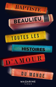 Title: Toutes les histoires d'amour du monde, Author: Baptiste Beaulieu