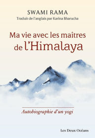 Title: Ma vie avec les maîtres de l'Himalaya - Autobiographie d'un yogi, Author: Swami Rama