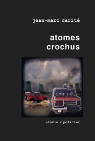 Title: Atomes crochus: Un polar apocalyptique, Author: Jean-Marc Carité
