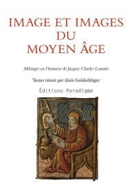 Title: Image et images du Moyen Âge: Mélanges en l'honneur de Jacques Charles Lemaire, Author: Alain Goldschlächer