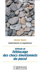 Title: Méthode de déblocage des chocs émotionnels du passé: Manuel pratique, Author: Michel Henry