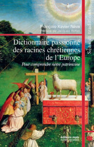 Title: Dictionnaire passionné des racines chrétiennes de l'Europe: Pour comprendre notre patrimoine, Author: François-Xavier Nève