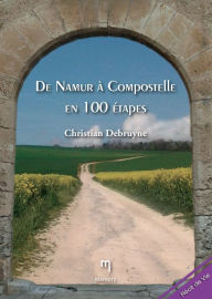Title: De Namur à Compostelle en 100 étapes: Récit de voyage, Author: Chirstian Debruyne