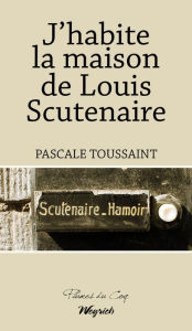 Title: J'habite la maison de Louis Scutenaire: Récit biographique, Author: Pascale Toussaint