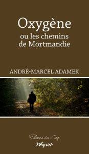 Title: Oxygène ou les chemins de Mortmandie: Roman d'aventures, Author: André-Marcel Adamek
