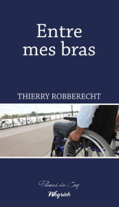 Title: Entre mes bras: Un roman sur le handicap, Author: Thierry Robberecht