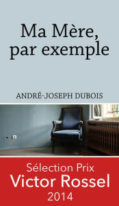 Title: Ma Mère, par exemple: Roman historique, Author: André-Joseph Dubois