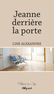 Title: Jeanne derrière la porte: Roman psychologique, Author: Line Alexandre