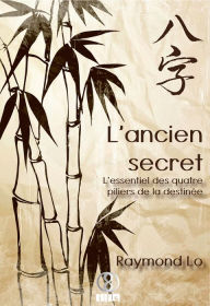 Title: L'ancien secret: L'essentiel des quatre piliers de la destinée, Author: Raymond Lo