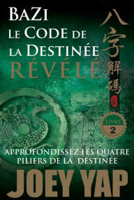 Title: Le Code de la Destinée Révélé: Approfondissez les quatre piliers de la destinée, Author: Joey Yap