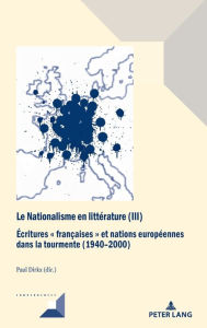 Title: Le Nationalisme en litt rature (III): critures fran aises et nations europ ennes dans la tourmente (1940-2000), Author: Paul Dirkx